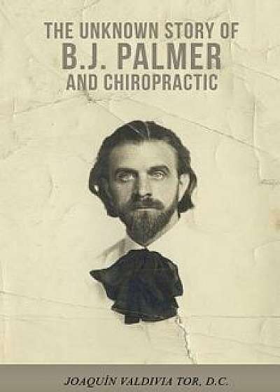 The Unknown Story of B.J. Palmer and Chiropractic, Paperback/Joaquin Valdivia Tor