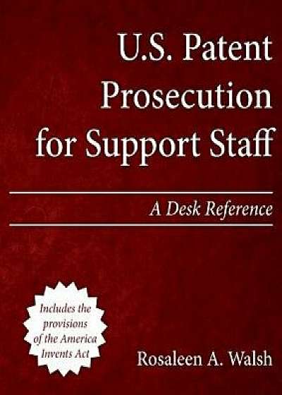 U.S. Patent Prosecution for Support Staff: A Desk Reference, Paperback/Rosaleen a. Walsh