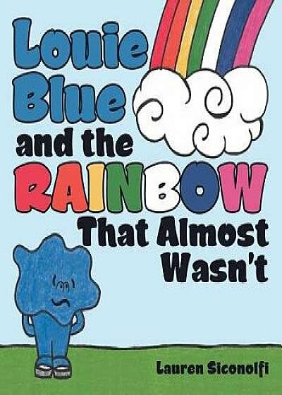 Louie Blue and the Rainbow That Almost Wasn't, Paperback/Lauren Siconolfi