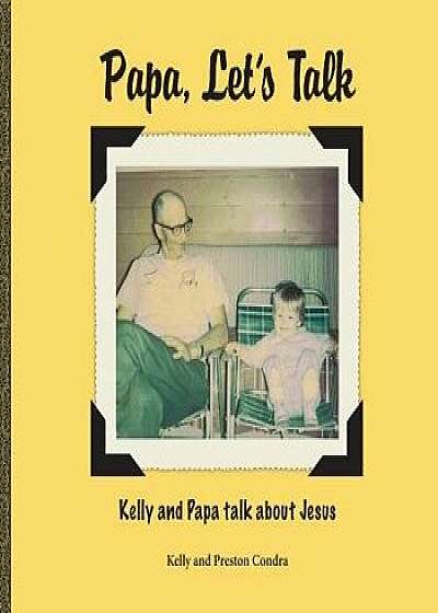 Papa, Let's Talk: Kelly and Papa Talk about Jesus, Paperback/Kelly Condra