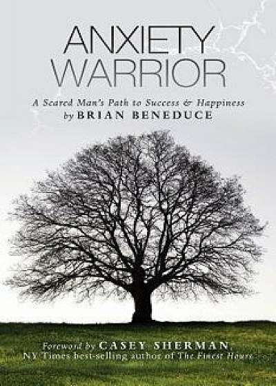 Anxiety Warrior: A Scared Man's Path to Success and Happiness, Paperback/Brian Beneduce