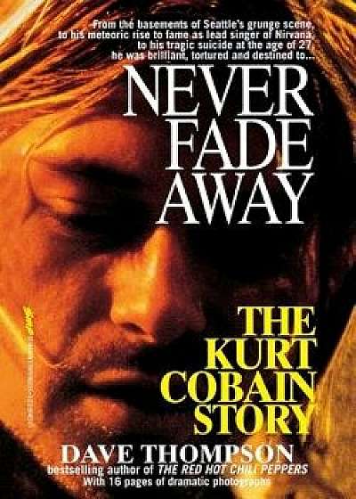 Never Fade Away: The Kurt Cobain Story/Dave Thompson