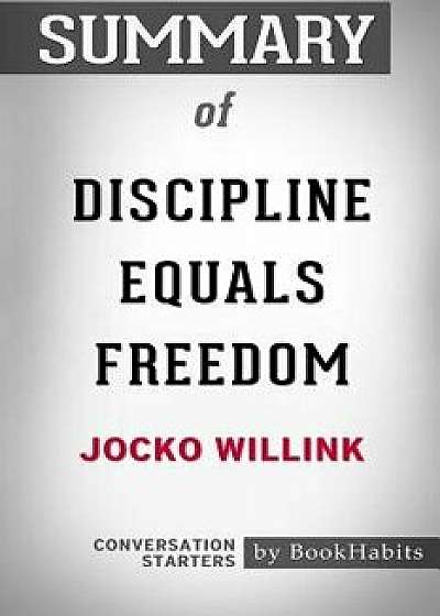 Summary of Discipline Equals Freedom by Jocko Willink: Conversation Starters, Paperback/Bookhabits