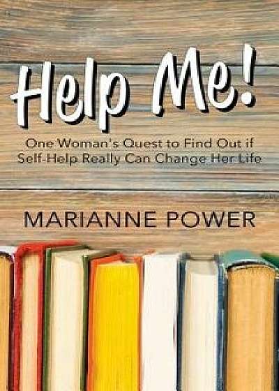 Help Me!: One Woman's Quest to Find Out If Self-Help Really Can Change Your Life/Marianne Power