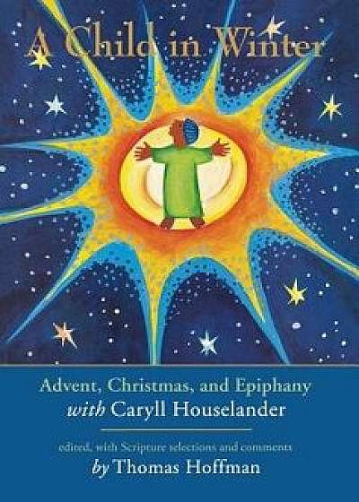 Child in Winter: Advent, Christmas, and Epiphany with Caryll Houselander, Hardcover/Thomas Hoffman