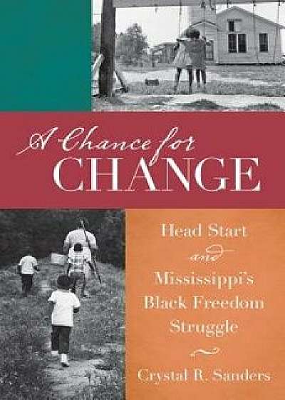 A Chance for Change: Head Start and Mississippi's Black Freedom Struggle, Paperback/Crystal R. Sanders