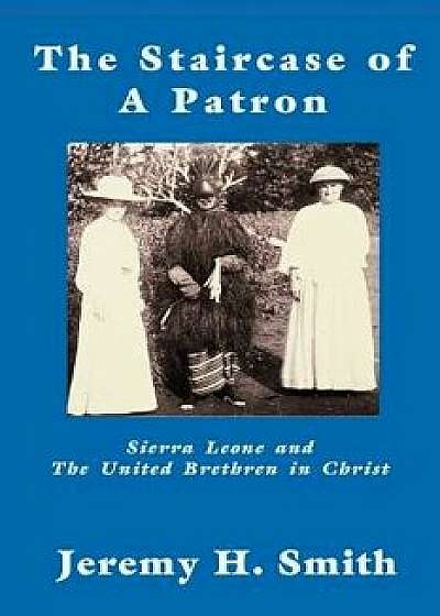 The Staricase of a Patron: Sierra Leone and the United Brethren in Christ, Paperback/Jeremy H. Smith