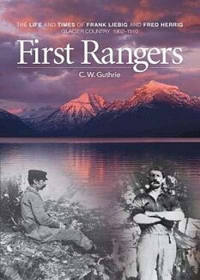 First Rangers: The Life and Times of Frank Liebig and Fred Herrig, Glacier Country 1902-1910, Paperback/C. W. Guthrie