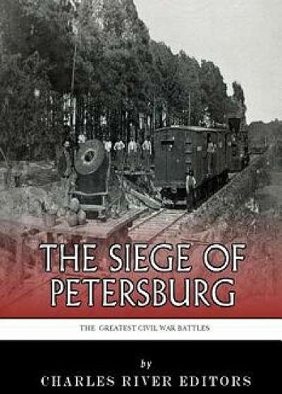 The Greatest Civil War Battles: The Siege of Petersburg, Paperback/Charles River Editors
