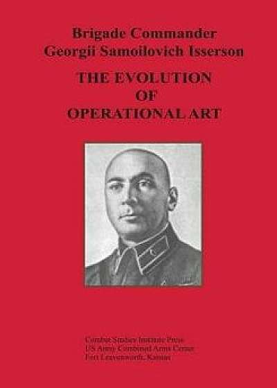 The Evolution of Operational Art, Paperback/Brigade Commander Georgii Samo Isserson