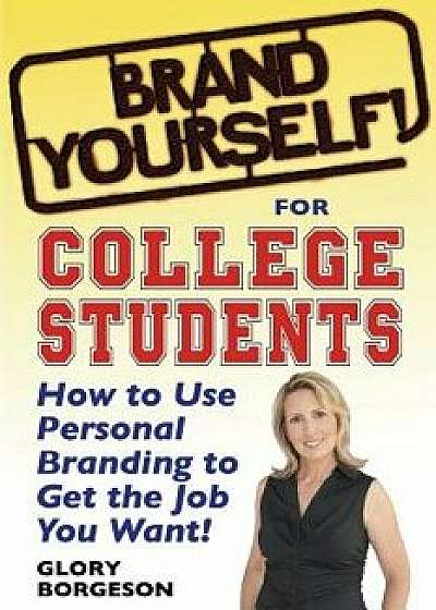Brand Yourself! for College Students: How to Use Personal Branding to Get the Job You Want!, Paperback/Glory Borgeson