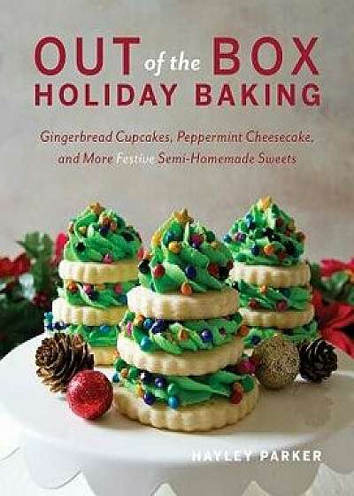 Out of the Box Holiday Baking: Gingerbread Cupcakes, Peppermint Cheesecake, and More Festive Semi-Homemade Sweets, Paperback/Hayley Parker