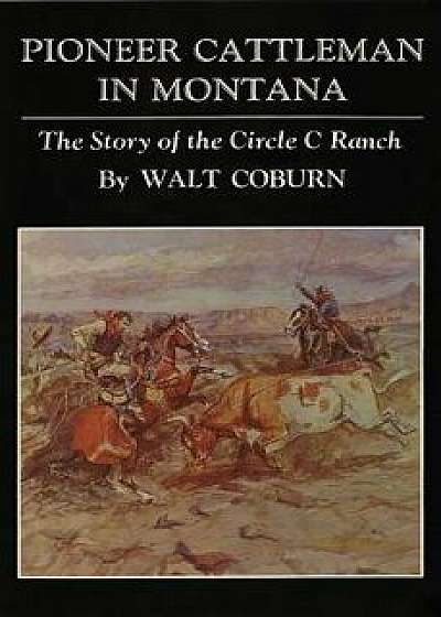 Pioneer Cattlemen in Montana: The Story of the Circle C Ranch, Paperback/Walt Coburn