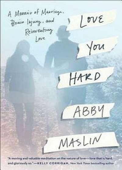 Love You Hard: A Memoir of Marriage, Brain Injury, and Reinventing Love, Hardcover/Abby Maslin