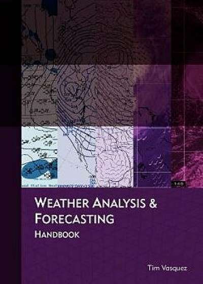 Weather Analysis and Forecasting Handbook, Paperback/Tim Vasquez