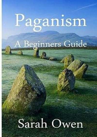 Paganism: A Beginners Guide to Paganism, Paperback/Sarah Owen