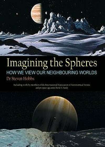 Imagining the Spheres: How We View Our Neighbouring Worlds, Hardcover/Steven Hobbs