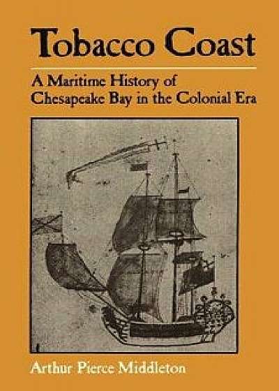 Tobacco Coast: A Maritime History of Chesapeake Bay in the Colonial Era, Paperback/Arthur Pierce Middleton