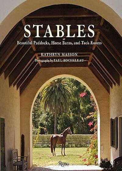 Stables: Beautiful Paddocks, Horse Barns, and Tack Rooms, Hardcover/Kathryn Masson