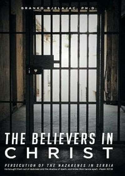 The Believers in Christ: Persecution of the Nazarene's in Serbia, Hardcover/Branko Ph. D. Bjelajac