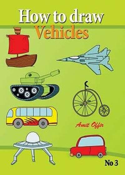 How to Draw Vehicles: Drawing Books for Anyone That Wants to Know How to Draw Cars, Airplane, Tanks, and Other Vehicles, Paperback/Amit Offir