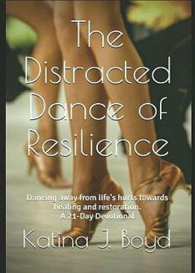 The Distracted Dance of Resilience: Dancing Away from Life's Hurts Towards Healing and Restoration., Paperback/Katina J. Boyd