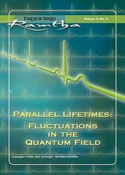 Parallel Lifetimes: Fluctuations in the Quantum Field: Fireside Series Volume 3 No. 3, Paperback/Ramtha Ramtha