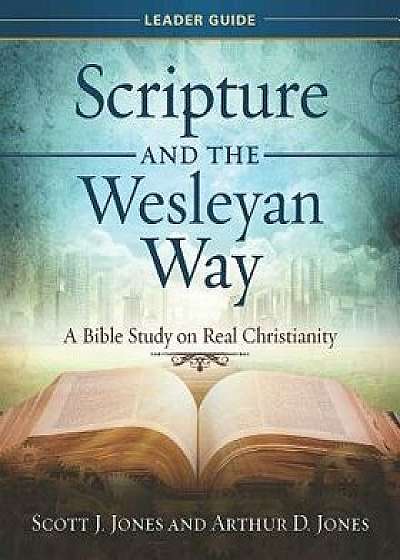 Scripture and the Wesleyan Way Leader Guide: A Bible Study on Real Christianity, Paperback/Scott J. Jones