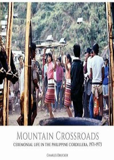 Mountain Crossroads: Ceremonial Life in the Philippine Cordillera, 1971-73, Hardcover/Charles Drucker