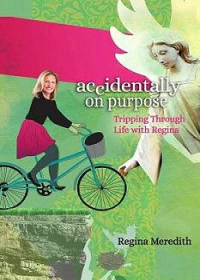 Accidentally on Purpose: Tripping Through Life with Regina, Paperback/Regina Meredith