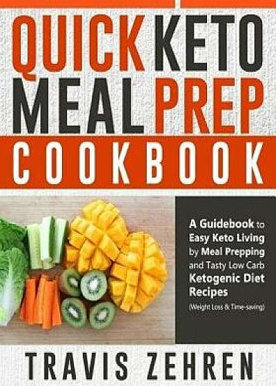 Quick Keto Meal Prep Cookbook: A Guidebook to Easy Keto Living by Meal Prepping and Tasty Low Carb Ketogenic Diet Recipes (Weight Loss & Time-Saving), Paperback/Travis Zehren