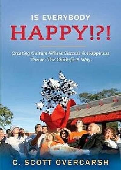 Is Everybody Happy!?!: Creating Culture Where Success & Happiness Thrive- The Chick-Fil-A Way, Paperback/C. Scott Overcarsh