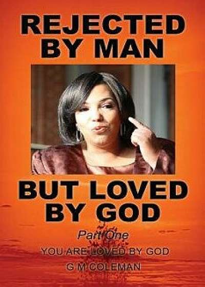 Rejected by Man But Loved by God Part One, Paperback/G. M. Coleman