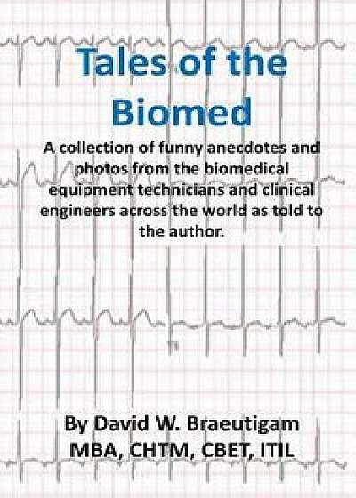 Tales of the Biomed: A Collection of short stories from biomed techs from around the world as told to the author., Paperback/David W. Braeutigam