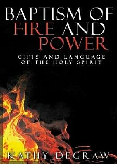 Baptism of Fire and Power: Gifts and Language of the Holy Spirit, Paperback/Kathy Degraw