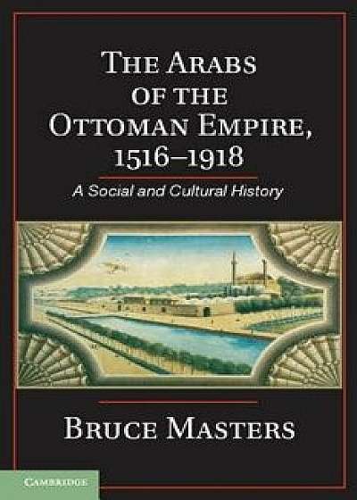 The Arabs of the Ottoman Empire, 1516-1918, Paperback/Bruce Masters