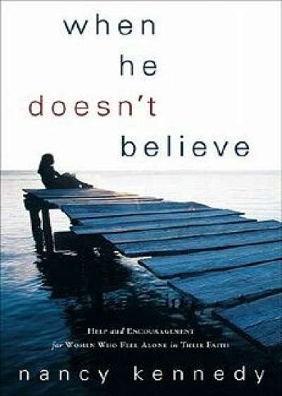 When He Doesn't Believe: Help and Encouragement for Women Who Feel Alone in Their Faith, Paperback/Nancy Kennedy