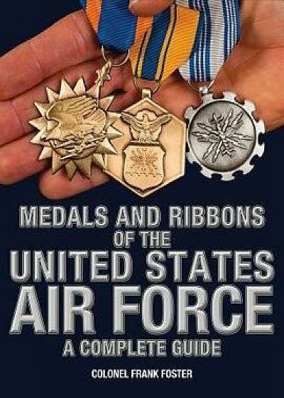 Medals and Ribbons of the United States Air Force-A Complete Guide, Paperback/Col Frank Foster