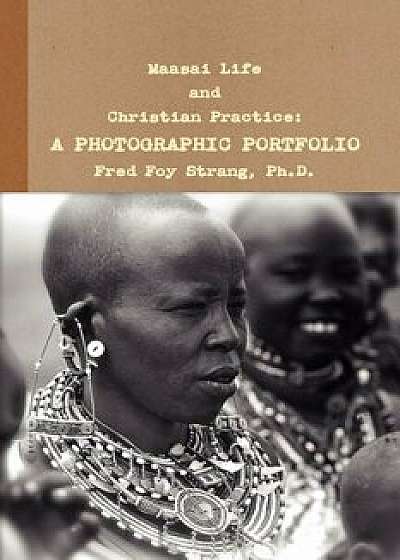 Maasai Life and Christian Practice: A Photographic Portfolio, Paperback/Fred Foy Strang