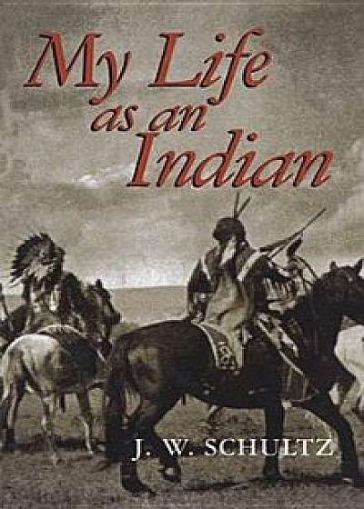 My Life as an Indian, Paperback/J. W. Schultz