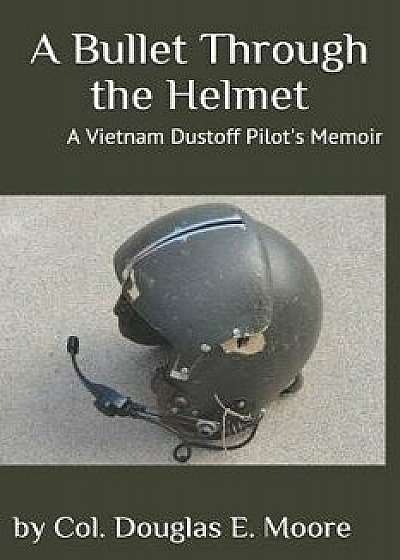 A Bullet Through the Helmet: A Vietnam Dustoff Pilot's Memoir, Paperback/Douglas E. Moore
