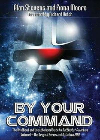 By Your Command Vol 1: The Unofficial and Unauthorised Guide to Battlestar Galactica: Original Series and Galactica, Paperback/Alan Stevens