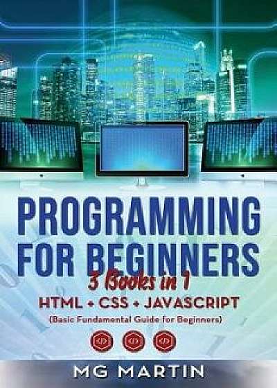 Programming for Beginners: 3 Books in 1- HTML+CSS+JavaScript (Basic Fundamental Guide for Beginners), Paperback/Mg Martin