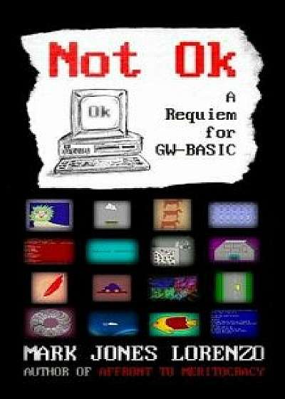 Not Ok: A Requiem for GW-BASIC, Paperback/Mark Jones Lorenzo