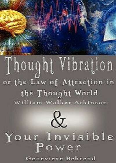 Thought Vibration or the Law of Attraction in the Thought World & Your Invisible Power (2 Books in 1), Hardcover/William Walker Atkinson
