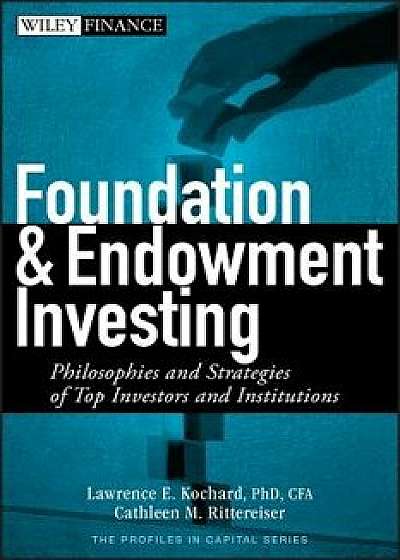 Foundation and Endowment Investing: Philosophies and Strategies of Top Investors and Institutions/Lawrence E. Kochard