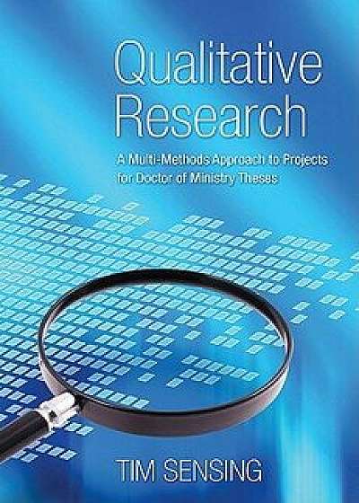 Qualitative Research: A Multi-Methods Approach to Projects for Doctor of Ministry Theses, Paperback/Tim Sensing