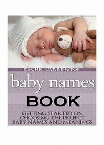 Baby Names Book: Getting Started on Choosing the Perfect Baby Names and Meanings., Paperback/Rachel Carrington
