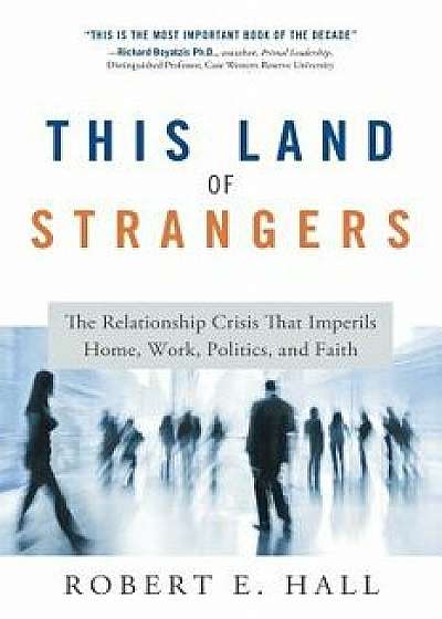 This Land of Strangers: The Relationship Crisis That Imperils Home, Work, Politics, and Faith, Paperback/Robert Hall