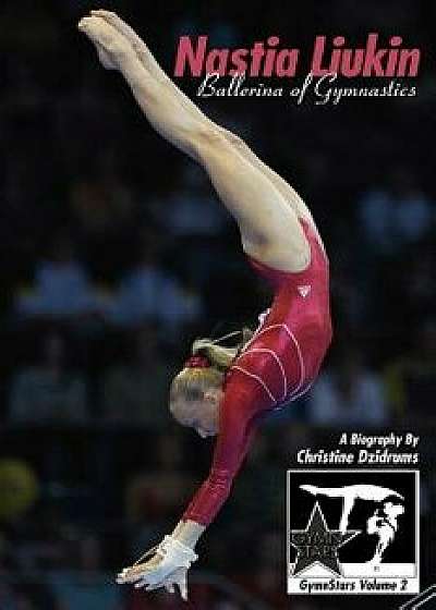 Nastia Liukin: Ballerina of Gymnastics: Gymnstars Volume 2, Paperback/Christine Dzidrums